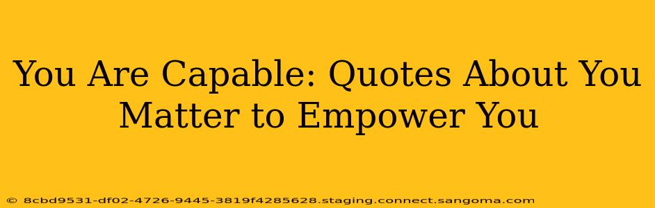 You Are Capable: Quotes About You Matter to Empower You